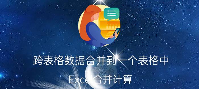 跨表格数据合并到一个表格中 Excel合并计算:将多个表格的内容合并在一个表格？